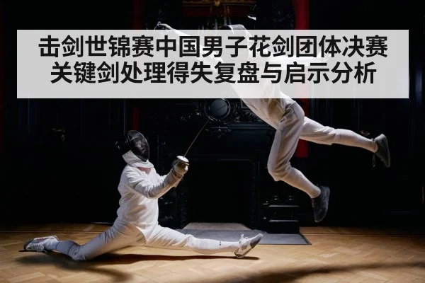 击剑世锦赛中国男子花剑团体决赛关键剑处理得失复盘与启示分析