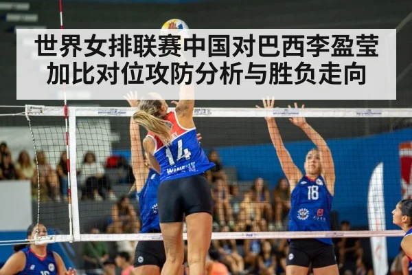 世界女排联赛中国对巴西李盈莹加比对位攻防分析与胜负走向