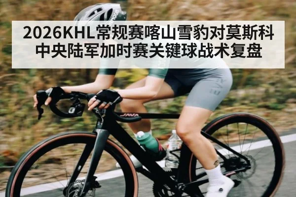 2026KHL常规赛喀山雪豹对莫斯科中央陆军加时赛关键球战术复盘